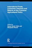 International Trade, Consumer Interests and Reform of the Common Agricultural Policy (Routledge Studies in the European Economy)