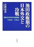 池田政権期の日本外交と冷戦―戦後日本外交の座標軸1960‐1964