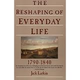 The Reshaping of Everyday Life: 1790-1840 (Everyday Life in America) ~ Jack Larkin