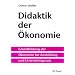 Didaktik der �konomie: Grundbildung der �konomie f�r Ausbildung und Unterrichtspraxis