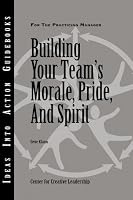 Building Your Team's Morale, Pride, and Spirit (J-B CCL (Center for Creative Leadership))
