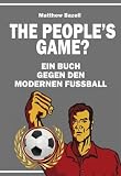 The Peoples Game?: Ein Buch gegen den modernen Fußball