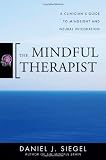 The mindful therapist : a clinician's guide to mindsight and neural integration