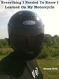 Everything I Needed To Know I Learned On My Motorcycle 