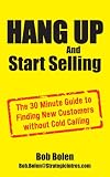 HANG UP And Start Selling: The 30 Minute Guide to Finding New Customers without Cold Calling