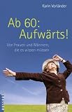 Ab 60: Aufwärts!: Von Frauen und Männern, die es wissen müssen