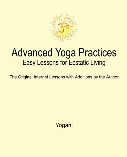 Advanced Yoga Practices - Easy Lessons for Ecstatic Living (AYP Easy Lessons Series Book 1)