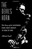 The Devils Horn: The Story of the Saxophone, from Noisy Novelty to King of Cool
