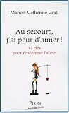 Au secours, j'ai peur d'aimer ! : 12 Clefs pour rencontrer l'autre