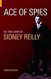 Ace of Spies: The True Story of Sidney Reilly (Revealing History)