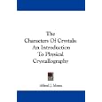The Characters Of Crystals: An Introduction To Physical Crystallography by Alfred J. Moses