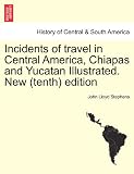 Incidents of travel in Central America, Chiapas and Yucatan Illustrated. New (tenth) edition
