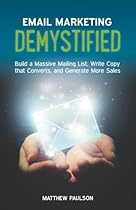 Email Marketing Demystified: Build a Massive Mailing List, Write Copy that Converts and Generate More Sales