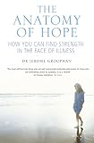The Anatomy of Hope- How You Can Find Strength in the Face of Illness