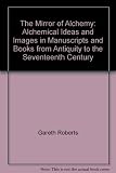 The mirror of alchemy : alchemical ideas and images in manuscripts and books, from antiquity to the seventeenth century