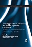 Asian approaches to international law and the legacy of colonialism : the law of the sea, territorial disputes, and international dispute settlement