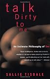 Talk Dirty to Me: An Intimate Philosophy of Sex