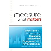 Measure What Matters: Online Tools for Understanding Customers, Social Media, Engagement, and Key Relationships | [Katie Delahaye Paine]