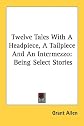 Twelve Tales With A Headpiece, A Tailpiece And An Intermezzo: Being Select Stories