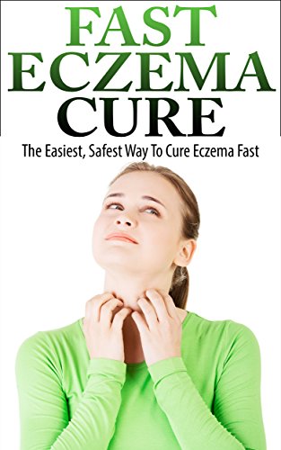 Eczema Cure - The Easiest, Safest Way To Cure Eczema Fast (Eczema Treatment, Eczema Remedies, Eczema Treatments)