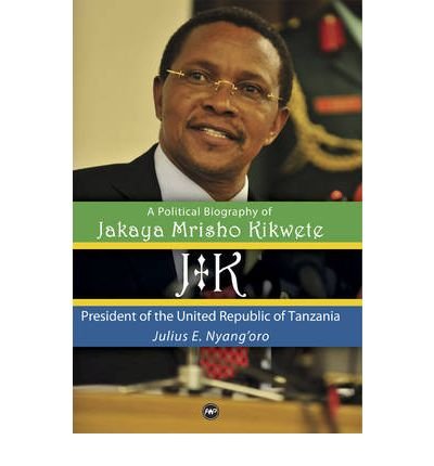 [(JK: A Political Biography of Jakaya Mrisho Kikwete: President of the United Republic of Tanzania * * )] [Author: Julius E. Nyang'oro] [Jan-2011]