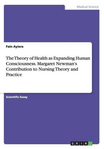 The Theory of Health as Expanding Human Consciousness. Margaret Newman's Contribution to Nursing Theory and Practice