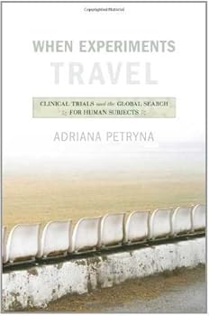 when experiments travel: clinical trials and the global search for human subjects - adriana petryna