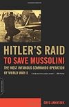 Hitler's Raid to Save Mussolini: The Most Infamous Commando Operation of World War II