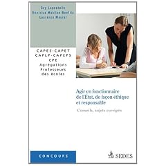 Agir en fonctionnaire de l'�tat, de fa�on �thique et responsable (conseils, sujets corrig�s): CAPES - CAPET - CAPLP - CAPEPS - CPE - Agr�gations - Professeurs des �coles