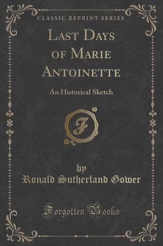 Last Days of Marie Antoinette: An Historical Sketch (Classic Reprint), by Ronald Sutherland Gower