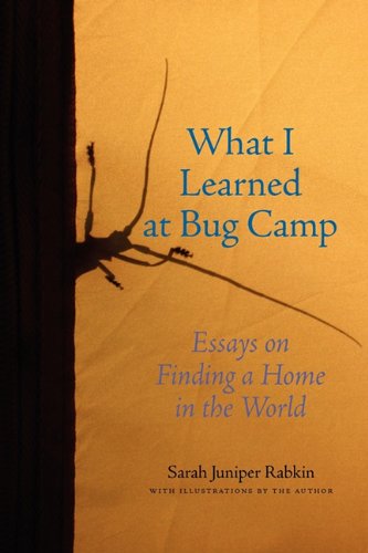 what i learned at bug camp essays on finding a home in the world
