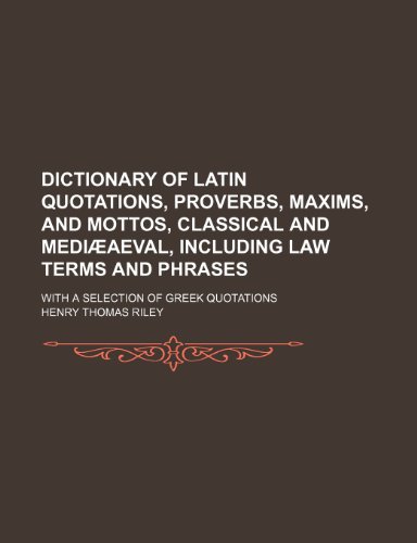 Dictionary of Latin quotations, proverbs, maxims, and mottos, classical and medi aeval, including law terms and phrases; With a selection of Greek quotations