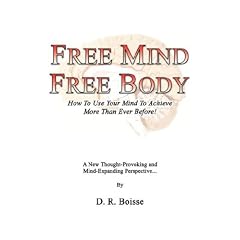 Free Mind Free Body: How to Use Your Mind to Achieve More Than Ever Before!