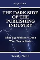 Publishing: The Dark Side of the Publishing Industry: What Big Publishers Don't Want You to Know Publishing: The Dark Side of the Publishing Industry: What Big Publishers Don't Want You to Know
