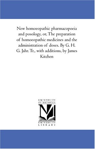 New homoeopathic pharmacopoeia and posology, or, The preparation of homoeopathic medicines and the administration of doses. By G. H. G. Jahr. Tr., with additions, by James Kitchen