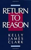 Return to Reason: A Critique of Enlightenment Evidentialism, and a Defense of Reason and Belief in God: Critique of Enlightenment Evidentialism and a Defense of Reason and Belief in God