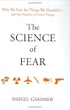 The Science of Fear: Why We Fear the Things We Shouldn't--and Put Ourselves in Greater Danger