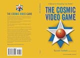The Cosmic Video Game, A Manual For Rebuilding Your Reality