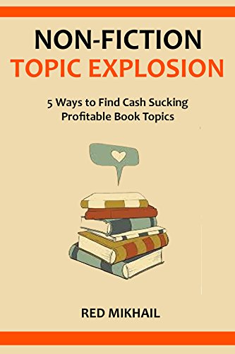 NON-FICTION TOPIC EXPLOSION 2016: 5 Ways to Find Cash Sucking Profitable Book Topics