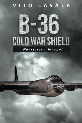B-36 Cold War Shield: Navigator's Journal, by Vito Lasala