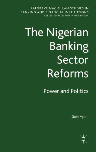 The Nigerian Banking Sector Reforms: Power and Politics (Palgrave Macmillan Studies in Banking and Financial Institutions)