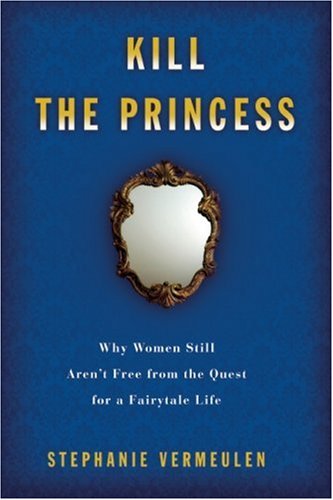 Kill the Princess: Why Women Still Aren't Free From the Quest for a Fairytale Life Book Image