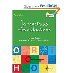 Je construis mes r�dactions : Pour les dyslexiques, les d�butants de tout �ge, les �l�ves en difficult�