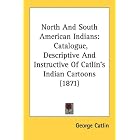 North And South American Indians: Catalogue, Descriptive And Instructive Of Catlin's... by George Catlin