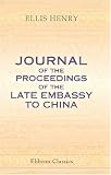 Journal of the Proceedings of the Late Embassy to China: Comprising a Correct Narrative of the Public Transactions of the Embassy, of the Voyage to and ... Mouth of the Pei-Ho to the Return to Canton
