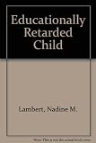 The educationally retarded child : comprehensive assessment and planning for slow learners and the educable mentally retarded