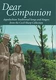 Dear companion : Appalachian traditional songs and singers from the Cecil Sharp Collection