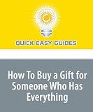 How To Buy a Gift for Someone Who Has Everything: Finding the Perfect Present for That Hard-to-Buy-for Person in Your Life