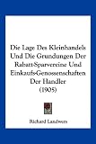 Die Lage Des Kleinhandels Und Die Grundungen Der Rabatt-Sparvereine Und Einkaufs-Genossenschaften Der Handler (1905) (German Edition)