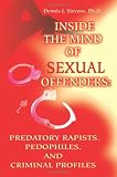 Inside the Mind of Sexual Offenders: Predatory Rapists, Pedophiles, and Criminal Profiles
